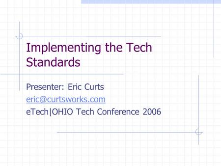Implementing the Tech Standards Presenter: Eric Curts eTech|OHIO Tech Conference 2006.