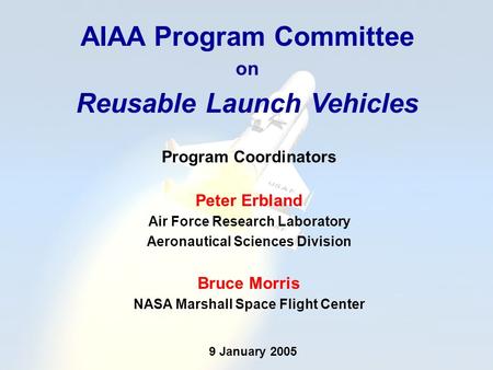 AIAA Program Committee on Reusable Launch Vehicles Program Coordinators Peter Erbland Air Force Research Laboratory Aeronautical Sciences Division Bruce.