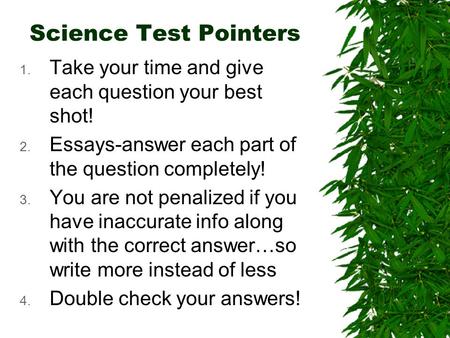 Science Test Pointers 1. Take your time and give each question your best shot! 2. Essays-answer each part of the question completely! 3. You are not penalized.