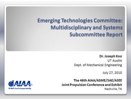 Emerging Technologies Committee: Multidisciplinary and Systems Subcommittee Report Dr. Joseph Koo UT Austin Dept. of Mechanical Engineering July 27, 2010.