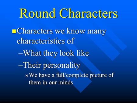 Round Characters Characters we know many characteristics of Characters we know many characteristics of –What they look like –Their personality »We have.