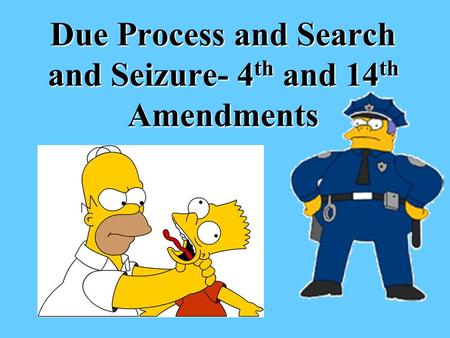 Due Process and Search and Seizure- 4 th and 14 th Amendments.