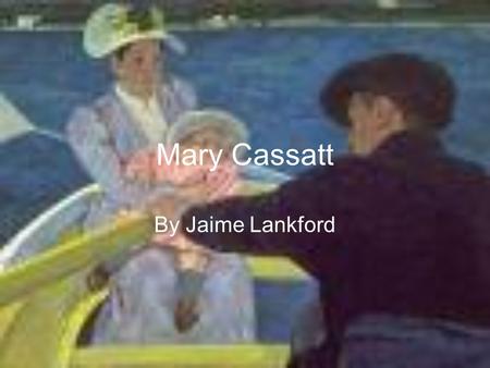 Mary Cassatt By Jaime Lankford. Mary was born in Allegheny, Pennsylvania in 1844. When she was 7 her family moved to Paris, France for a couple of years.