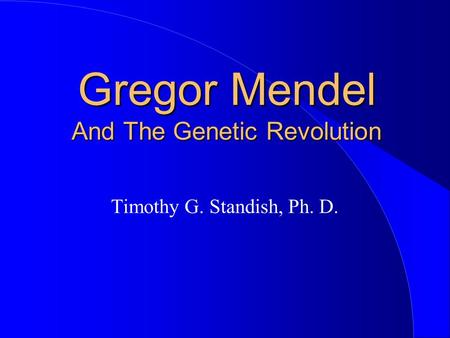 Gregor Mendel And The Genetic Revolution Timothy G. Standish, Ph. D.
