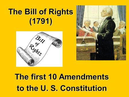 The Bill of Rights (1791) The first 10 Amendments to the U. S. Constitution.
