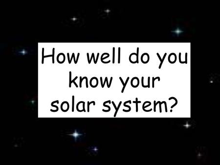 How well do you know your solar system?. 1 What is in the center of our Solar System? The Sun!