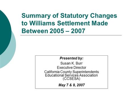Presented by: Susan K. Burr Executive Director California County Superintendents Educational Services Association (CCSESA) May 7 & 9, 2007 Summary of Statutory.