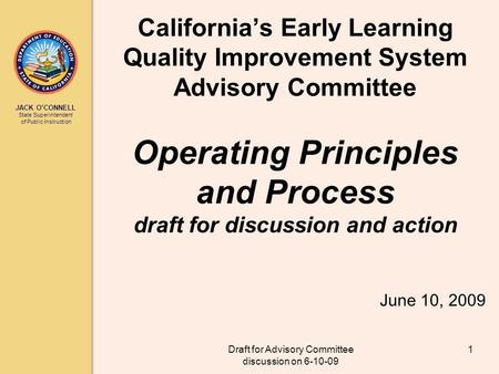 JACK OCONNELL State Superintendent of Public Instruction Draft for Advisory Committee discussion on 6-10-09 1 Californias Early Learning Quality Improvement.
