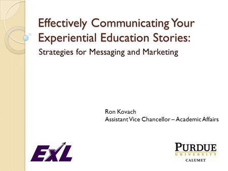 Effectively Communicating Your Experiential Education Stories: Strategies for Messaging and Marketing Ron Kovach Assistant Vice Chancellor – Academic Affairs.