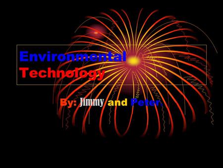 Environmental Technology By: Jimmy and Peter.. Environmental Technology Earth is our home and we must know how to protect it. These slides will show you.