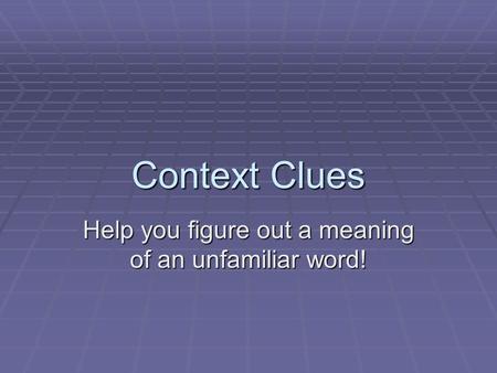 Context Clues Help you figure out a meaning of an unfamiliar word!