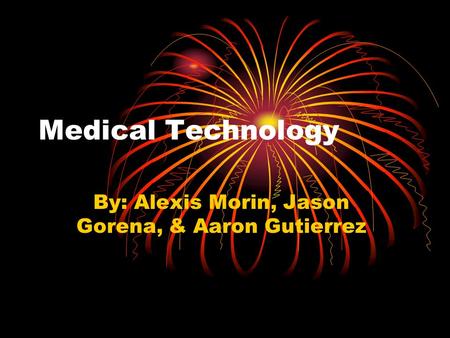 Medical Technology By: Alexis Morin, Jason Gorena, & Aaron Gutierrez.