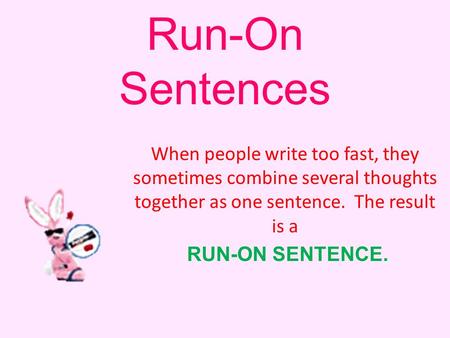 Run-On Sentences When people write too fast, they sometimes combine several thoughts together as one sentence. The result is a RUN-ON SENTENCE.