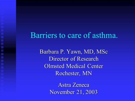 Barriers to care of asthma. Barbara P. Yawn, MD, MSc Director of Research Olmsted Medical Center Rochester, MN Astra Zeneca November 21, 2003.