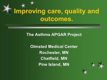 Improving care, quality and outcomes. The Asthma APGAR Project Olmsted Medical Center Rochester, MN Chatfield, MN Pine Island, MN.