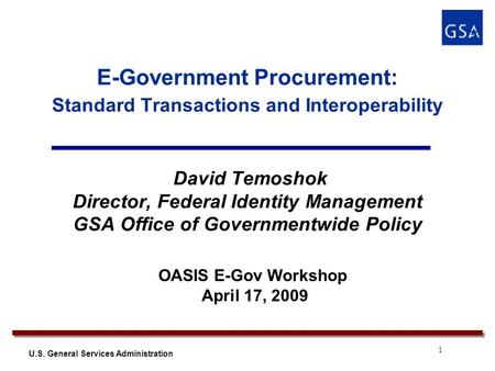 1 U.S. General Services Administration E-Government Procurement: Standard Transactions and Interoperability David Temoshok Director, Federal Identity Management.
