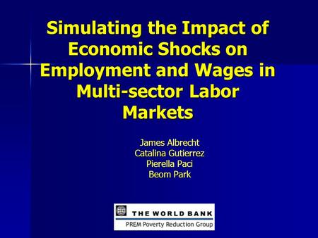 Simulating the Impact of Economic Shocks on Employment and Wages in Multi-sector Labor Markets James Albrecht Catalina Gutierrez Pierella Paci Beom Park.