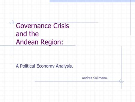 Governance Crisis and the Andean Region: A Political Economy Analysis. Andres Solimano.