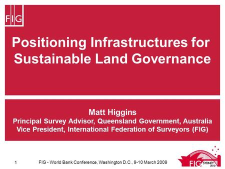Positioning Infrastructures for Sustainable Land Governance Matt Higgins Principal Survey Advisor, Queensland Government, Australia Vice President, International.