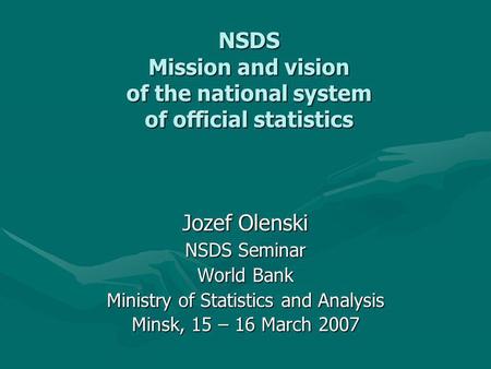 NSDS Mission and vision of the national system of official statistics Jozef Olenski NSDS Seminar World Bank Ministry of Statistics and Analysis Minsk,