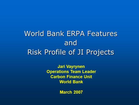 Jari Vayrynen Operations Team Leader Carbon Finance Unit World Bank March 2007 World Bank ERPA Features and Risk Profile of JI Projects.