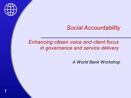 11 Social Accountability A World Bank Workshop Enhancing citizen voice and client focus in governance and service delivery.