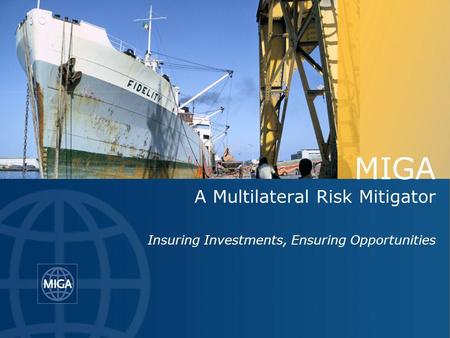 MIGA A Multilateral Risk Mitigator Insuring Investments, Ensuring Opportunities.