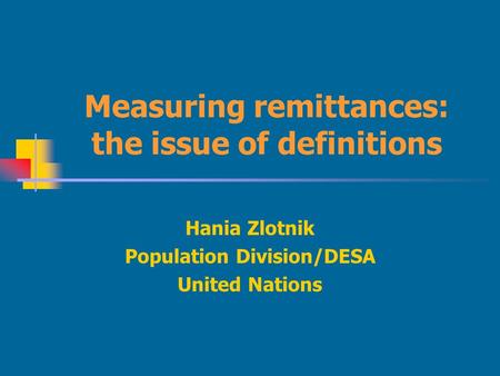 Measuring remittances: the issue of definitions Hania Zlotnik Population Division/DESA United Nations.