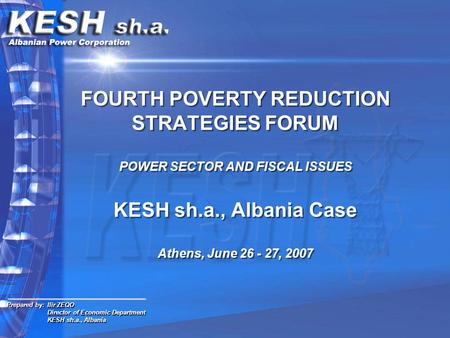 FOURTH POVERTY REDUCTION STRATEGIES FORUM POWER SECTOR AND FISCAL ISSUES KESH sh.a., Albania Case Athens, June 26 - 27, 2007 Prepared by: Ilir ZEQO Director.