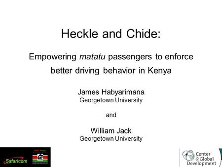 Heckle and Chide: Empowering matatu passengers to enforce better driving behavior in Kenya James Habyarimana Georgetown University and William Jack Georgetown.