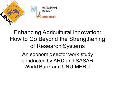Enhancing Agricultural Innovation: How to Go Beyond the Strengthening of Research Systems An economic sector work study conducted by ARD and SASAR World.