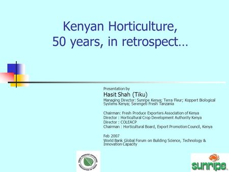 Kenyan Horticulture, 50 years, in retrospect… Presentation by Hasit Shah (Tiku) Managing Director: Sunripe Kenya; Terra Fleur; Koppert Biological Systems.