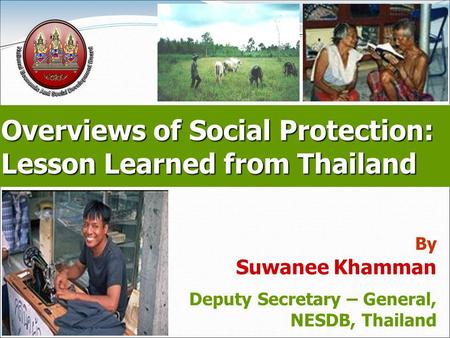 Page 1 Overviews of Social Protection: Lesson Learned from Thailand By Suwanee Khamman Deputy Secretary – General, NESDB, Thailand.