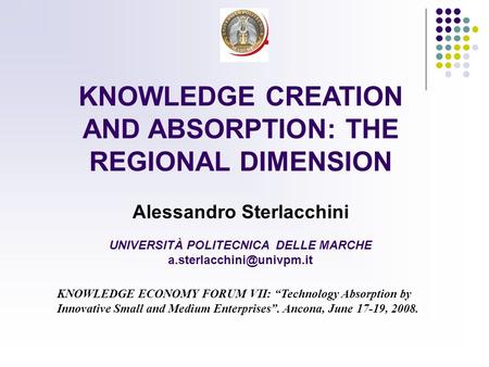 KNOWLEDGE CREATION AND ABSORPTION: THE REGIONAL DIMENSION Alessandro Sterlacchini UNIVERSITÀ POLITECNICA DELLE MARCHE KNOWLEDGE.
