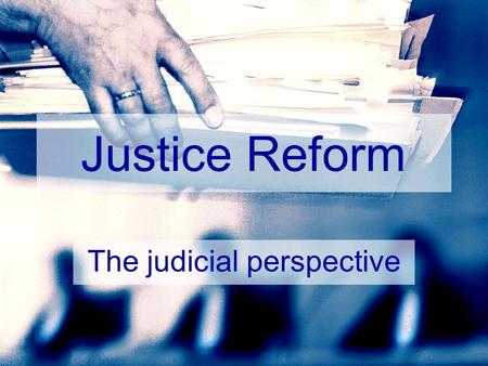 Justice Reform The judicial perspective. Topics Common ground Managing change Budgets Four lessons Surprises.