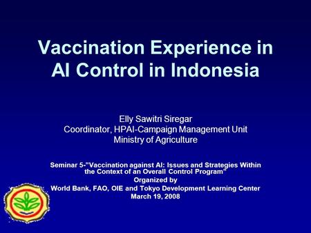 Vaccination Experience in AI Control in Indonesia Elly Sawitri Siregar Coordinator, HPAI-Campaign Management Unit Ministry of Agriculture Seminar 5-Vaccination.