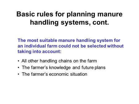 Basic rules for planning manure handling systems, cont. The most suitable manure handling system for an individual farm could not be selected without taking.
