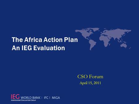 The Africa Action Plan An IEG Evaluation CSO Forum April 15, 2011.