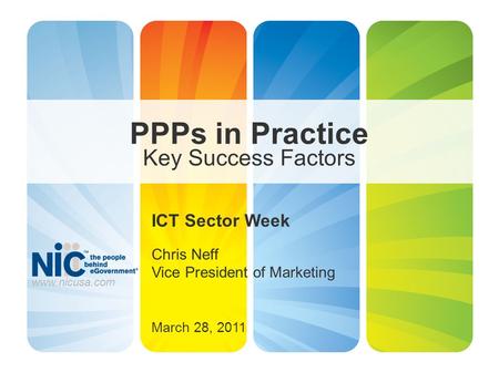 PPPs in Practice Key Success Factors ICT Sector Week Chris Neff Vice President of Marketing March 28, 2011 www.nicusa.com.