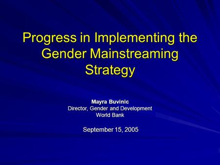 Progress in Implementing the Gender Mainstreaming Strategy September 15, 2005 Mayra Buvinic Director, Gender and Development World Bank.