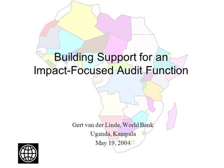 Building Support for an Impact-Focused Audit Function Gert van der Linde, World Bank Uganda, Kampala May 19, 2004.