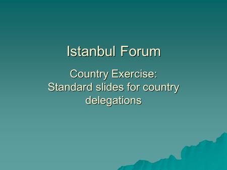 Istanbul Forum Country Exercise: Standard slides for country delegations.