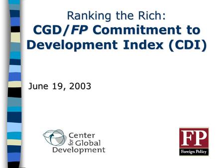 Ranking the Rich: CGD/FP Commitment to Development Index (CDI) June 19, 2003.