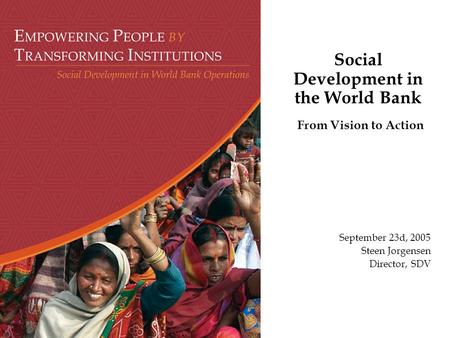 Social Development in the World Bank From Vision to Action September 23d, 2005 Steen Jorgensen Director, SDV.