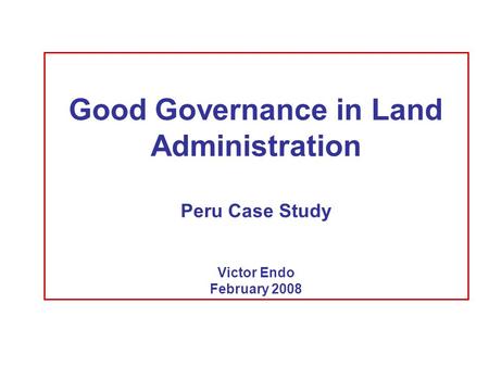 Good Governance in Land Administration Peru Case Study Victor Endo February 2008.