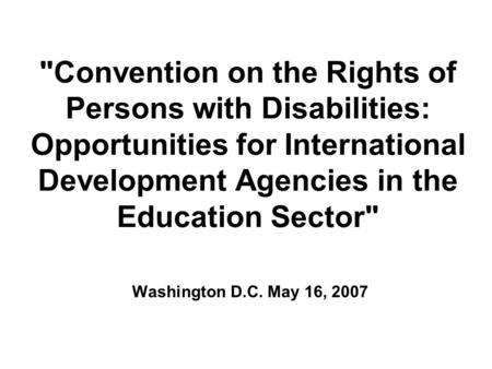 Convention on the Rights of Persons with Disabilities: Opportunities for International Development Agencies in the Education Sector Washington D.C. May.