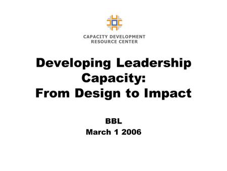 Developing Leadership Capacity: From Design to Impact BBL March 1 2006.