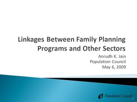 Anrudh K. Jain Population Council May 6, 2009 1. Establishment of linkages between family planning (FP) programs and other sectors is important to optimize.