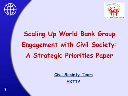 11 Scaling Up World Bank Group Engagement with Civil Society: A Strategic Priorities Paper Civil Society Team EXTIA.