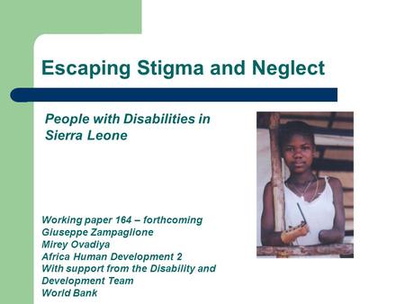 Escaping Stigma and Neglect Working paper 164 – forthcoming Giuseppe Zampaglione Mirey Ovadiya Africa Human Development 2 With support from the Disability.